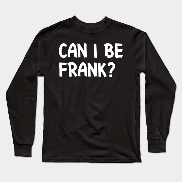 Can I Be Frank Funny Sarcasm Quote for Sarcastic Sayings Lovers Gift Idea Long Sleeve T-Shirt by RickandMorty